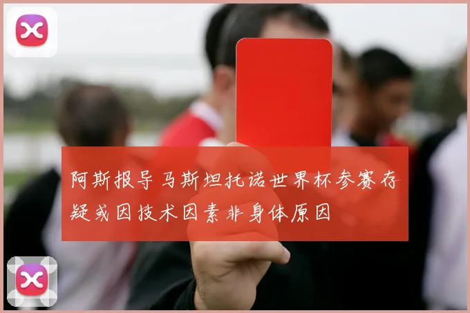 阿斯报导马斯坦托诺世界杯参赛存疑或因技术因素非身体原因