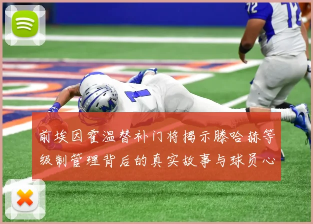 前埃因霍温替补门将揭示滕哈赫等级制管理背后的真实故事与球员心声