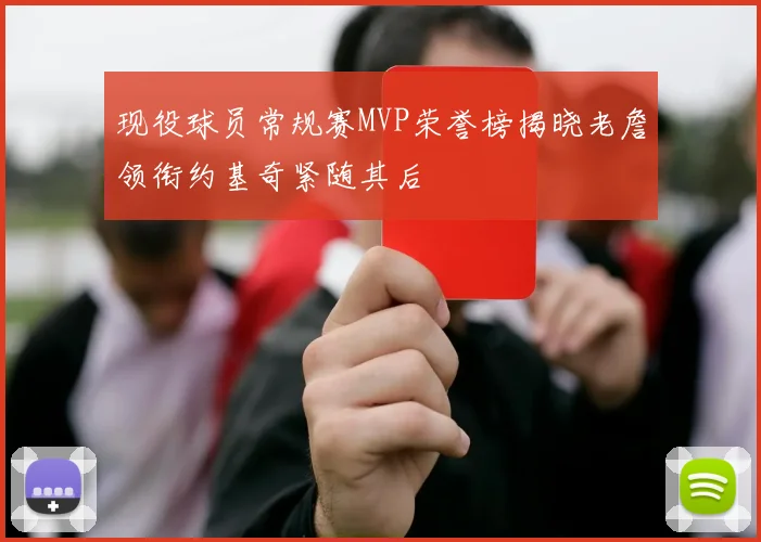 现役球员常规赛MVP荣誉榜揭晓老詹领衔约基奇紧随其后