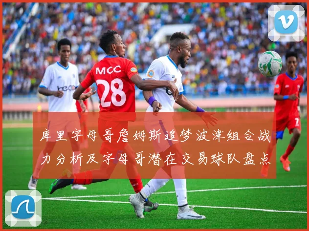 库里字母哥詹姆斯追梦波津组合战力分析及字母哥潜在交易球队盘点