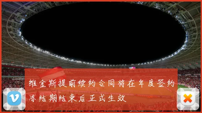 维金斯提前续约合同将在年度签约冻结期结束后正式生效