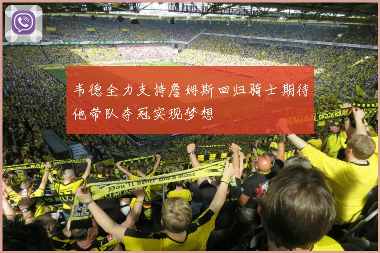 韦德全力支持詹姆斯回归骑士期待他带队夺冠实现梦想